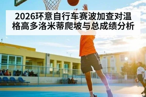2026环意自行车赛波加查对温格高多洛米蒂爬坡与总成绩分析