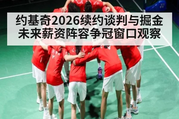 约基奇2026续约谈判与掘金未来薪资阵容争冠窗口观察