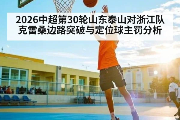 2026中超第30轮山东泰山对浙江队克雷桑边路突破与定位球主罚分析